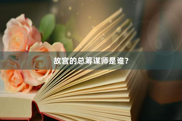 故宫的总筹谋师是谁？